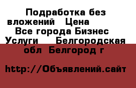 Подработка без вложений › Цена ­ 1 000 - Все города Бизнес » Услуги   . Белгородская обл.,Белгород г.